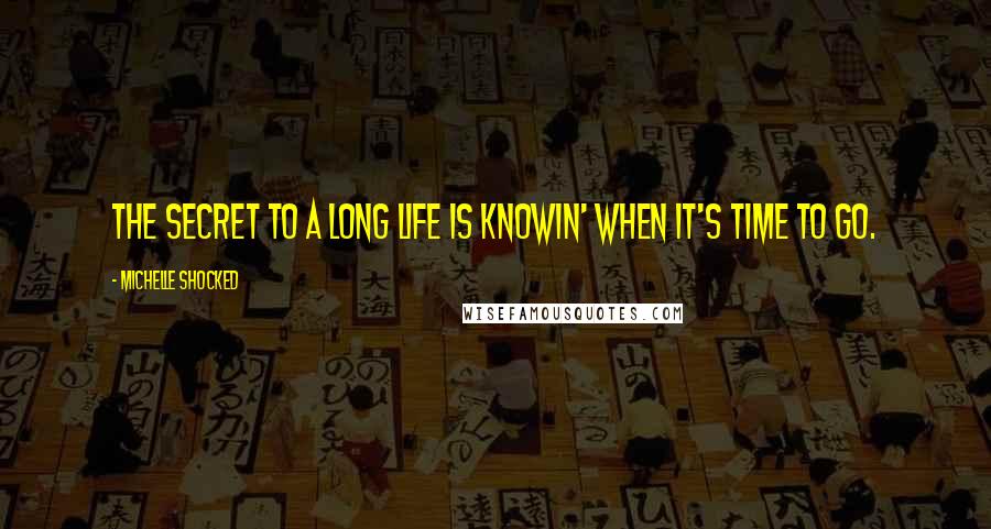 Michelle Shocked quotes: The secret to a long life is knowin' when it's time to go.