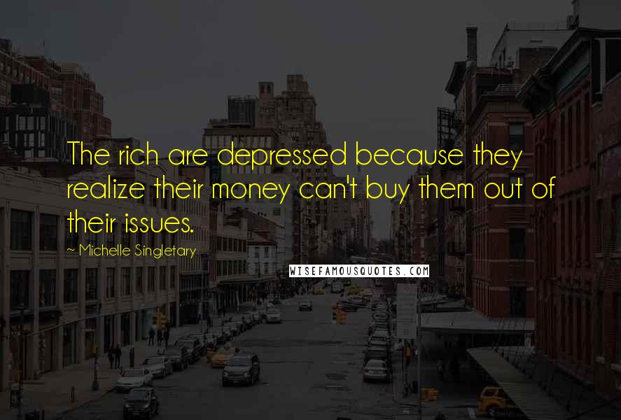 Michelle Singletary quotes: The rich are depressed because they realize their money can't buy them out of their issues.