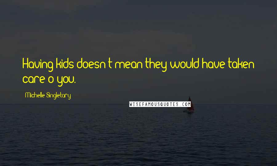 Michelle Singletary quotes: Having kids doesn't mean they would have taken care o you.