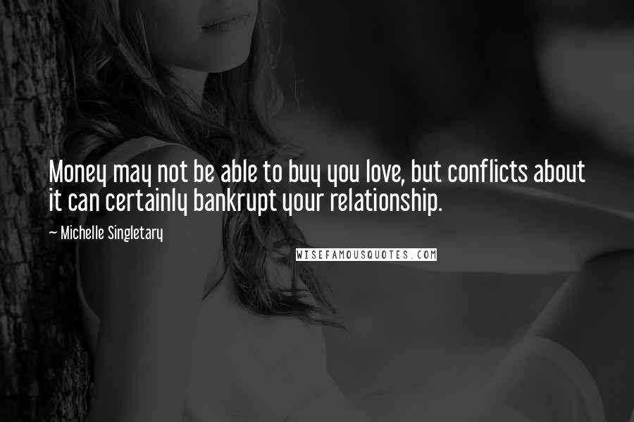 Michelle Singletary quotes: Money may not be able to buy you love, but conflicts about it can certainly bankrupt your relationship.