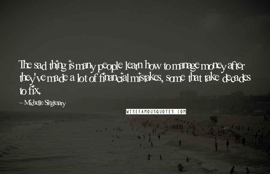 Michelle Singletary quotes: The sad thing is many people learn how to manage money after they've made a lot of financial mistakes, some that take decades to fix. Michelle Singletary quotes: The sad thing is many people learn how to manage money after they've made a lot of financial mistakes, some that take decades to fix.
