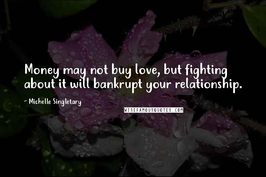 Michelle Singletary quotes: Money may not buy love, but fighting about it will bankrupt your relationship.