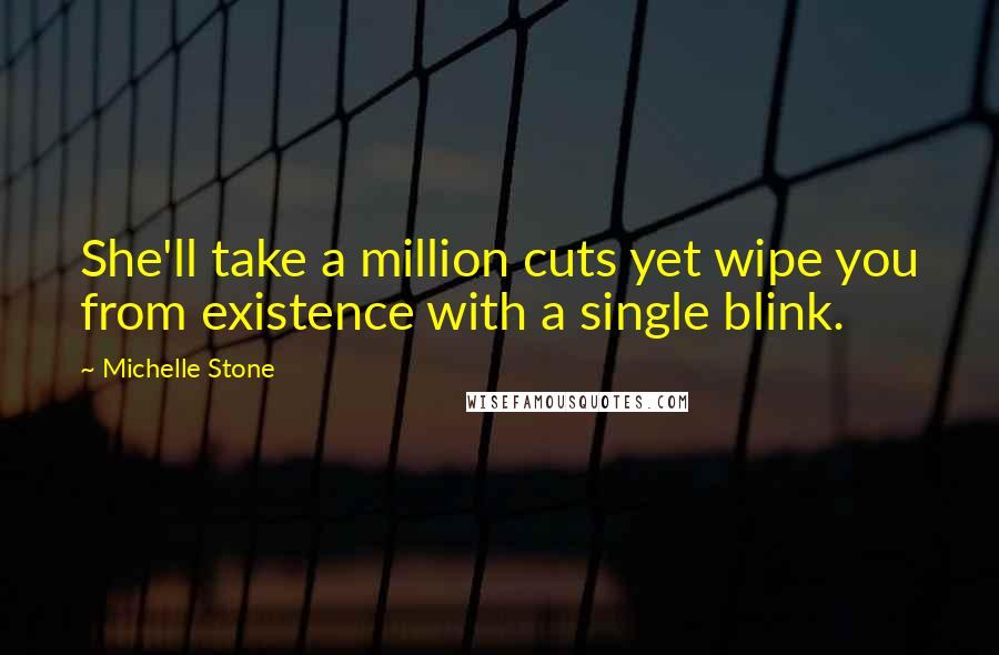 Michelle Stone quotes: She'll take a million cuts yet wipe you from existence with a single blink.