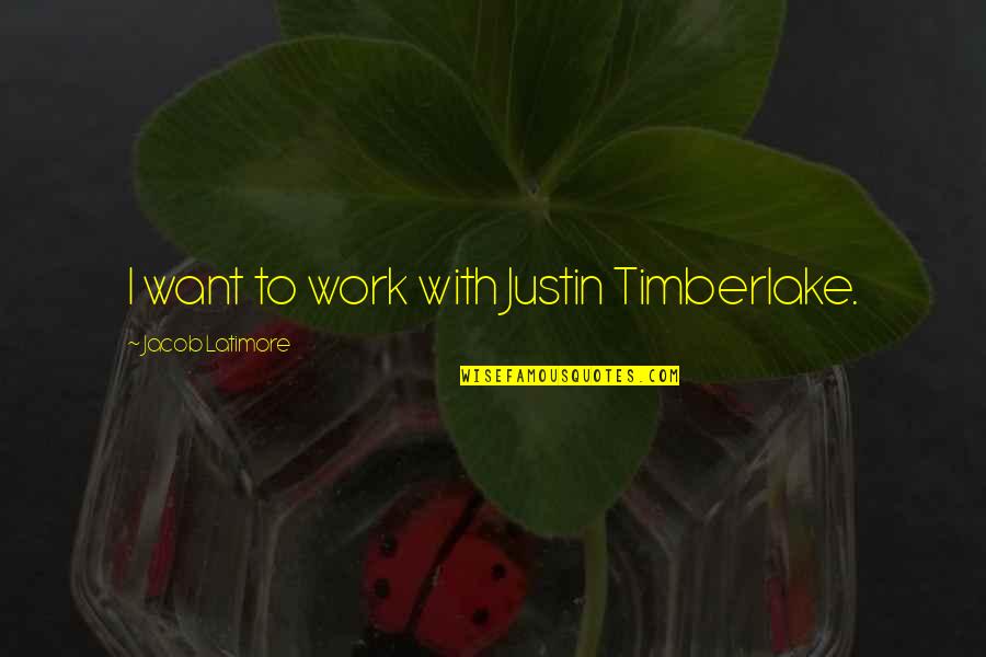 Michelle Tanner Famous Quotes By Jacob Latimore: I want to work with Justin Timberlake.