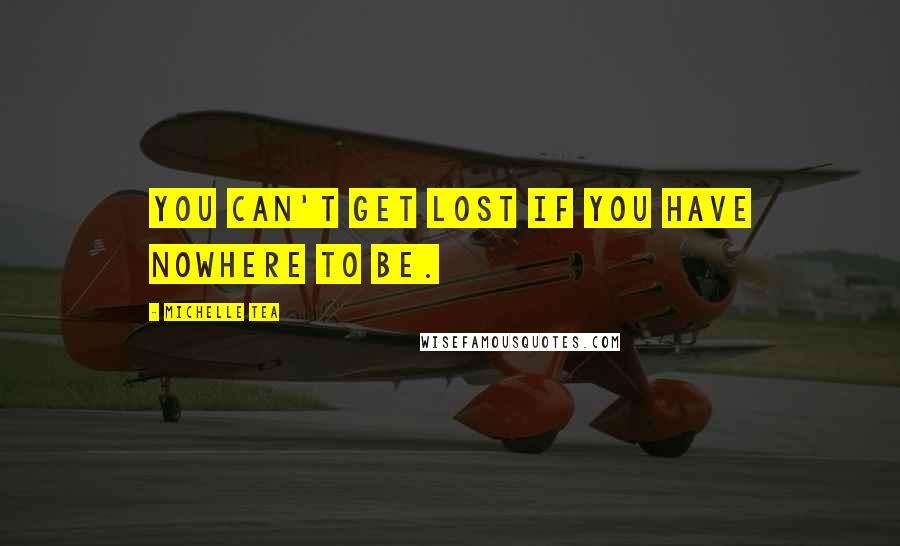 Michelle Tea quotes: You can't get lost if you have nowhere to be.