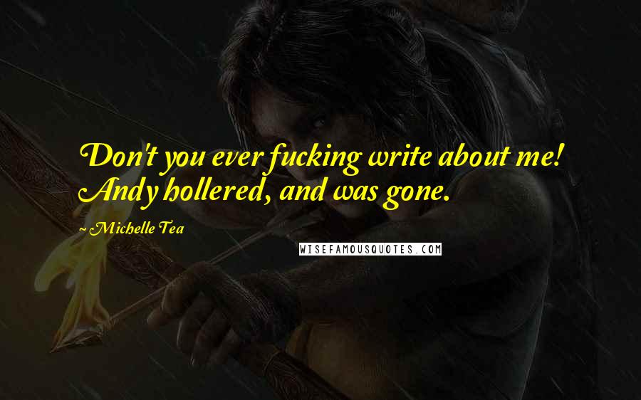 Michelle Tea quotes: Don't you ever fucking write about me! Andy hollered, and was gone.