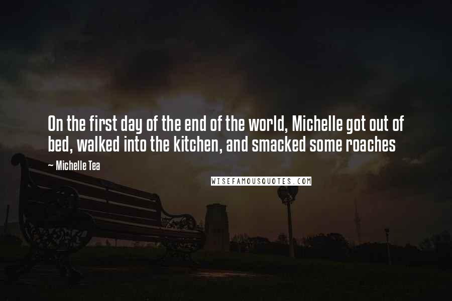 Michelle Tea quotes: On the first day of the end of the world, Michelle got out of bed, walked into the kitchen, and smacked some roaches