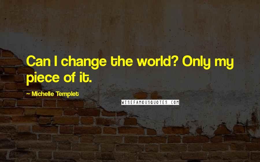 Michelle Templet quotes: Can I change the world? Only my piece of it.