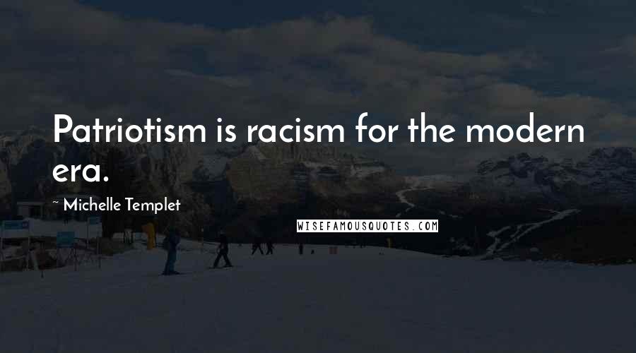 Michelle Templet quotes: Patriotism is racism for the modern era.