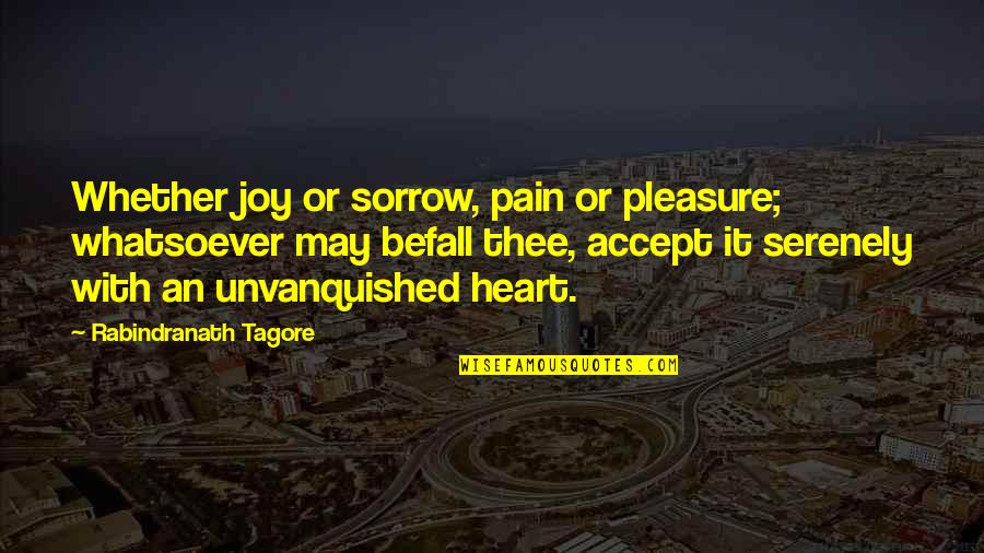 Michelle Thaller Quotes By Rabindranath Tagore: Whether joy or sorrow, pain or pleasure; whatsoever