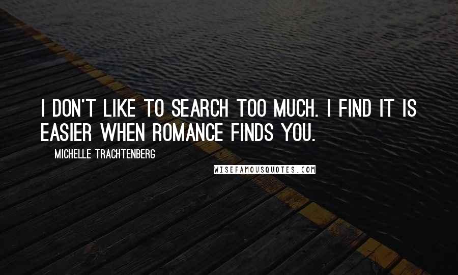 Michelle Trachtenberg quotes: I don't like to search too much. I find it is easier when romance finds you.