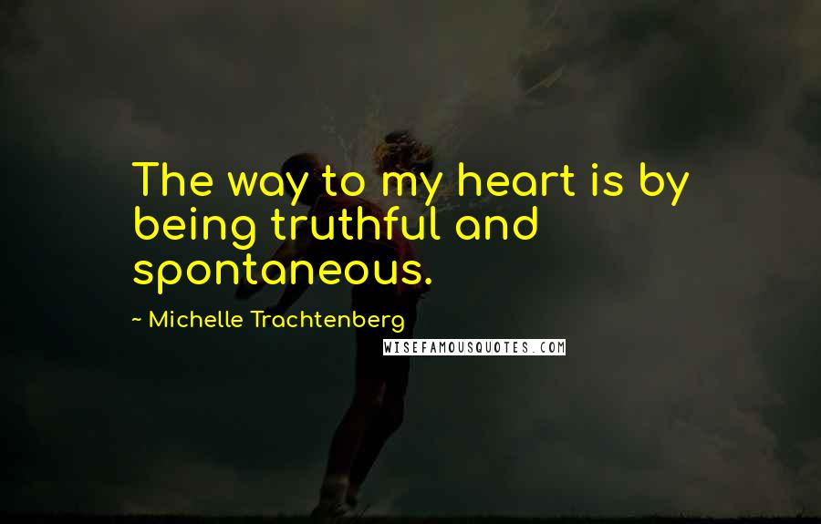 Michelle Trachtenberg quotes: The way to my heart is by being truthful and spontaneous.