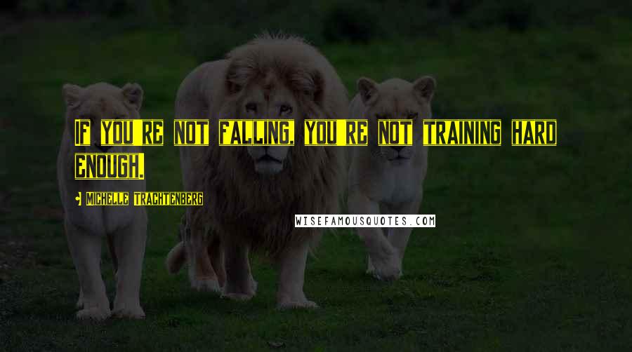 Michelle Trachtenberg quotes: If you're not falling, you're not training hard enough.