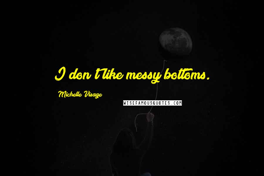 Michelle Visage quotes: I don't like messy bottoms. Michelle Visage quotes: I don't like messy bottoms.