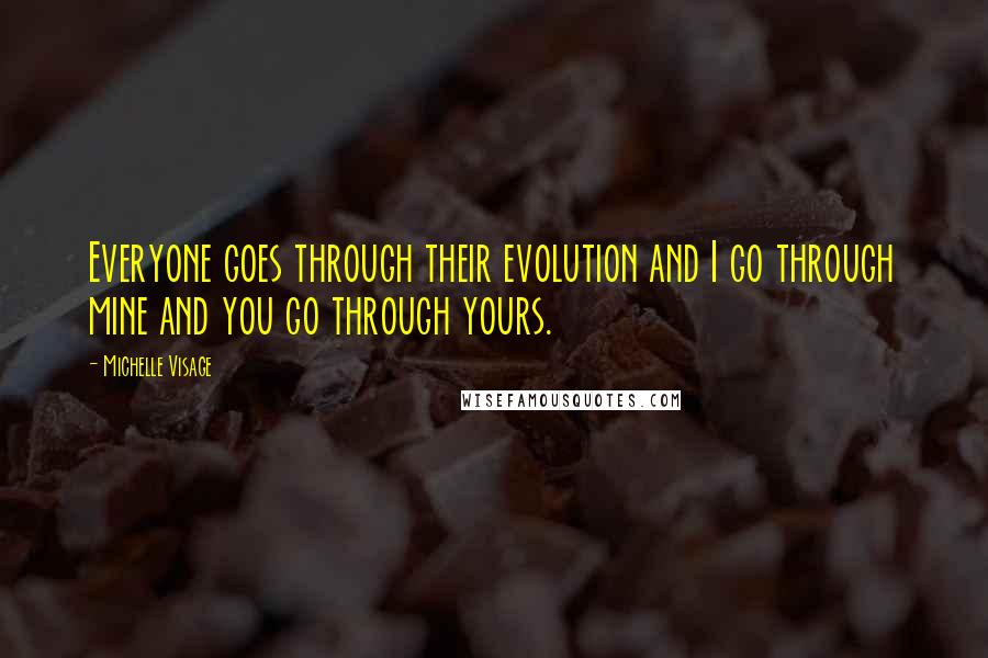 Michelle Visage quotes: Everyone goes through their evolution and I go through mine and you go through yours. Michelle Visage quotes: Everyone goes through their evolution and I go through mine and you go through yours.