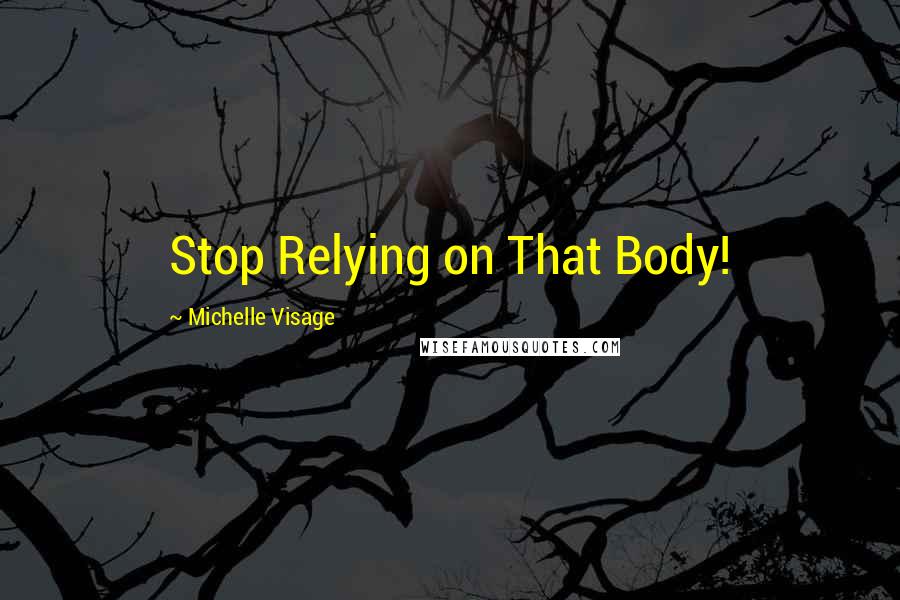 Michelle Visage quotes: Stop Relying on That Body!