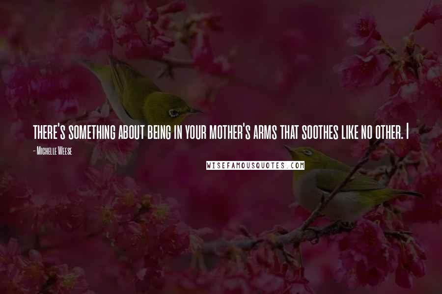 Michelle Weese quotes: there's something about being in your mother's arms that soothes like no other. I