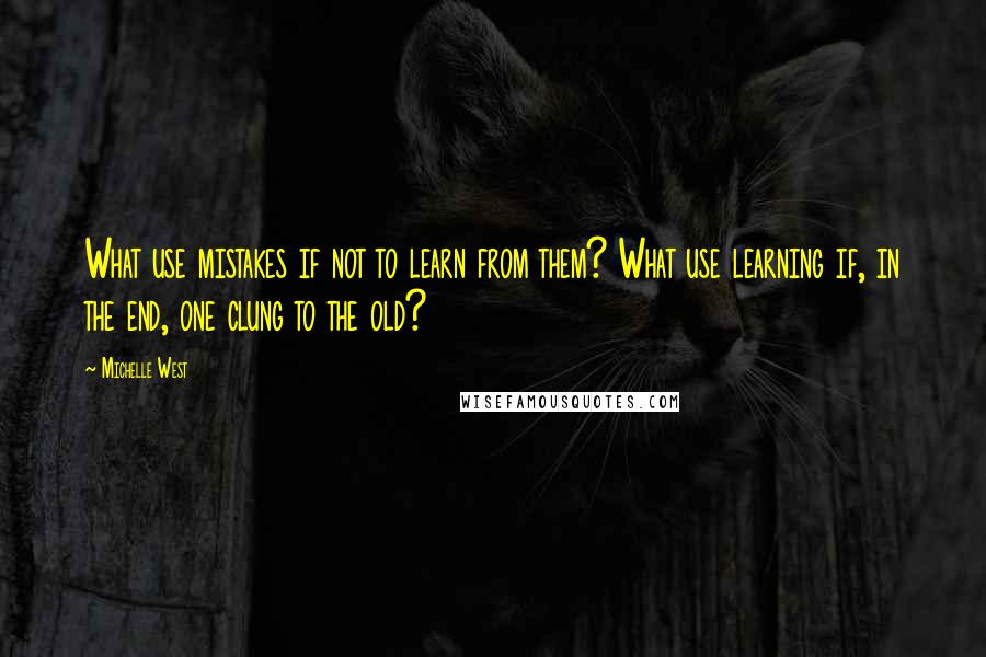 Michelle West quotes: What use mistakes if not to learn from them? What use learning if, in the end, one clung to the old?