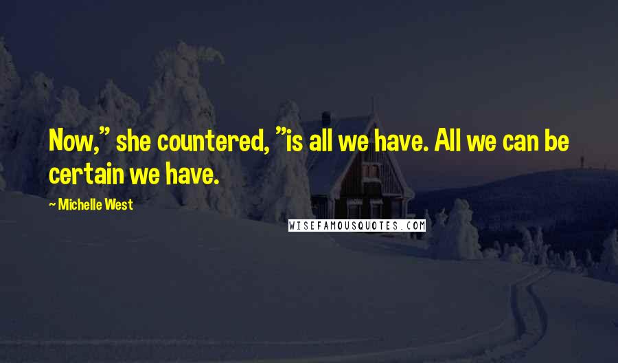 Michelle West quotes: Now," she countered, "is all we have. All we can be certain we have.