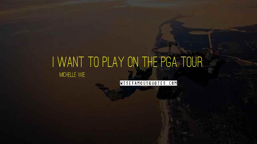 Michelle Wie quotes: I want to play on the PGA Tour.