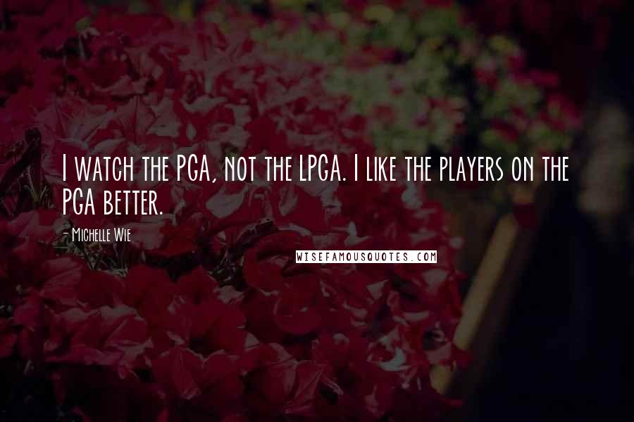 Michelle Wie quotes: I watch the PGA, not the LPGA. I like the players on the PGA better.