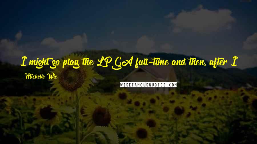 Michelle Wie quotes: I might go play the LPGA full-time and then, after I get better, go to the PGA full-time. Or just try to play both. It will be fun. Michelle Wie quotes: I might go play the LPGA full-time and then, after I get better, go to the PGA full-time. Or just try to play both. It will be fun.