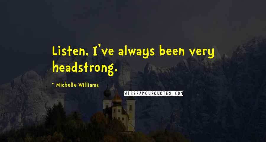 Michelle Williams quotes: Listen, I've always been very headstrong.