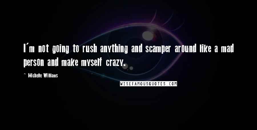 Michelle Williams quotes: I'm not going to rush anything and scamper around like a mad person and make myself crazy.