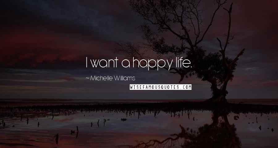 Michelle Williams quotes: I want a happy life.