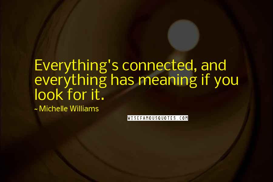 Michelle Williams quotes: Everything's connected, and everything has meaning if you look for it.