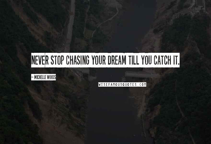 Michelle Woods quotes: Never stop chasing your dream till you catch it.