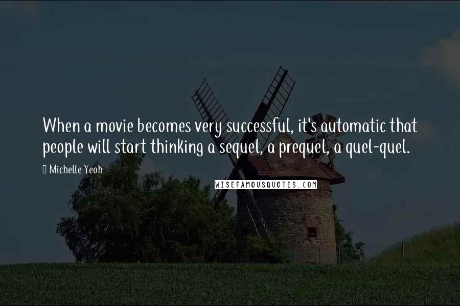 Michelle Yeoh quotes: When a movie becomes very successful, it's automatic that people will start thinking a sequel, a prequel, a quel-quel.