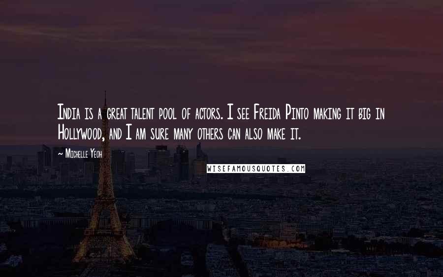 Michelle Yeoh quotes: India is a great talent pool of actors. I see Freida Pinto making it big in Hollywood, and I am sure many others can also make it.
