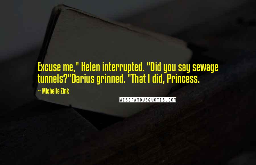 Michelle Zink quotes: Excuse me," Helen interrupted. "Did you say sewage tunnels?"Darius grinned. "That I did, Princess.