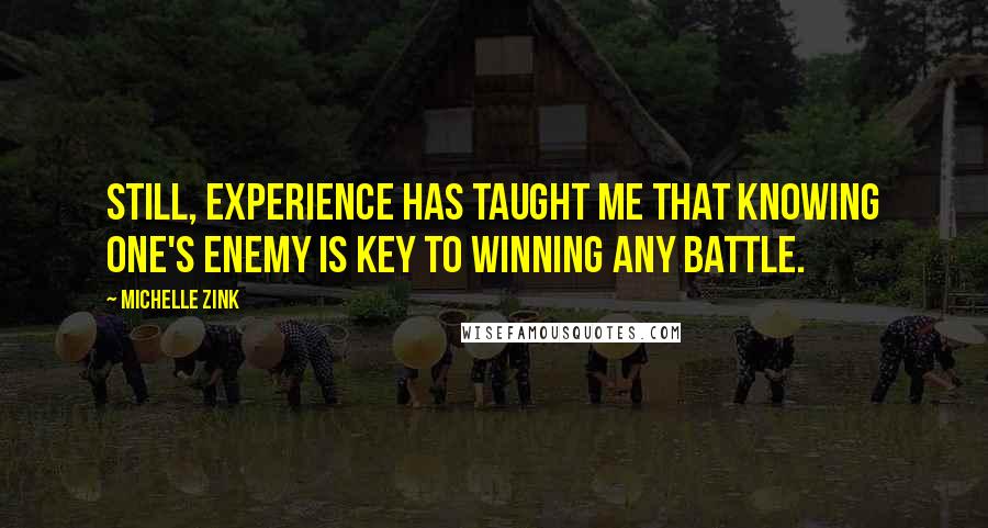 Michelle Zink quotes: Still, experience has taught me that knowing one's enemy is key to winning any battle.