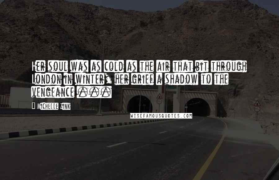 Michelle Zink quotes: Her soul was as cold as the air that bit through London in winter, her grief a shadow to the vengeance ...