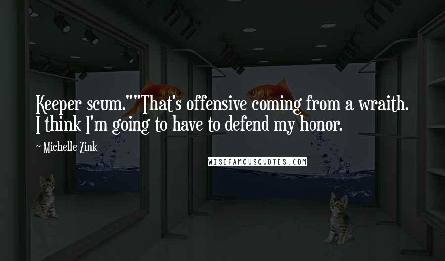 Michelle Zink quotes: Keeper scum.""That's offensive coming from a wraith. I think I'm going to have to defend my honor.