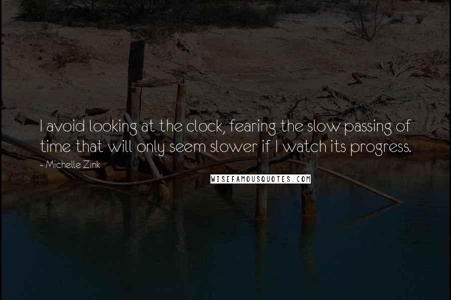 Michelle Zink quotes: I avoid looking at the clock, fearing the slow passing of time that will only seem slower if I watch its progress.