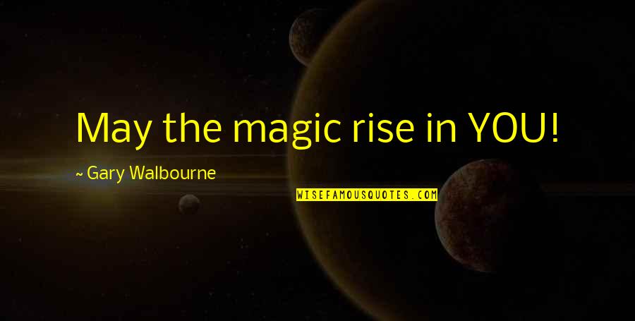 Micheller Son Quotes By Gary Walbourne: May the magic rise in YOU! Micheller Son Quotes By Gary Walbourne: May the magic rise in YOU!