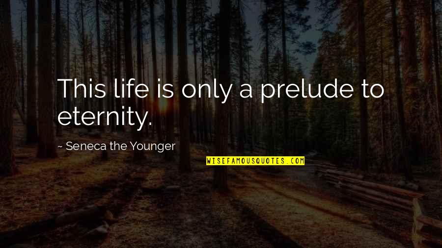 Michelles Macs Quotes By Seneca The Younger: This life is only a prelude to eternity. Michelles Macs Quotes By Seneca The Younger: This life is only a prelude to eternity.