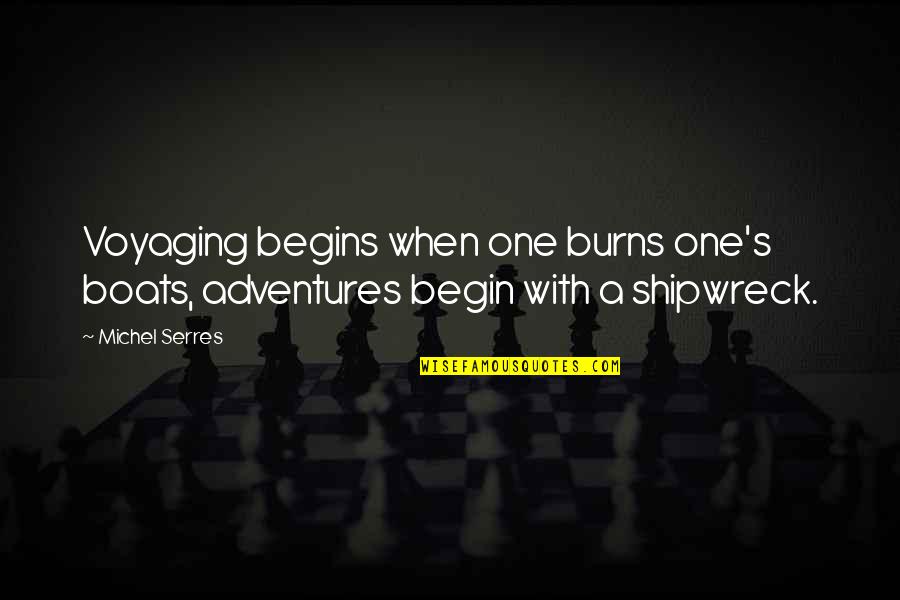 Michel's Quotes By Michel Serres: Voyaging begins when one burns one's boats, adventures