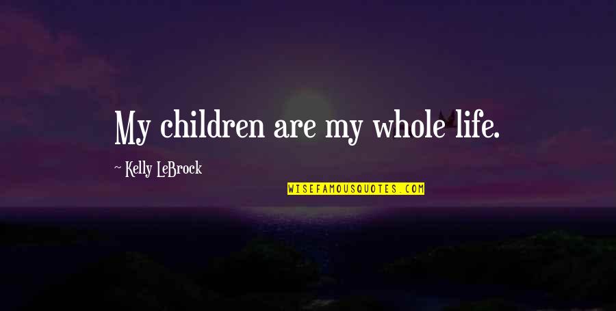 Michener Book Quotes By Kelly LeBrock: My children are my whole life.