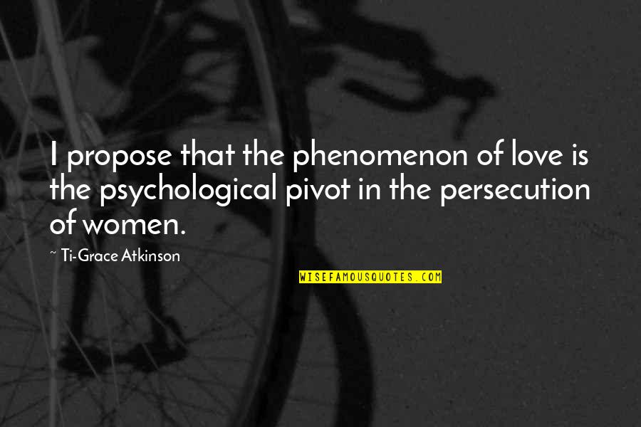 Michener Books Quotes By Ti-Grace Atkinson: I propose that the phenomenon of love is
