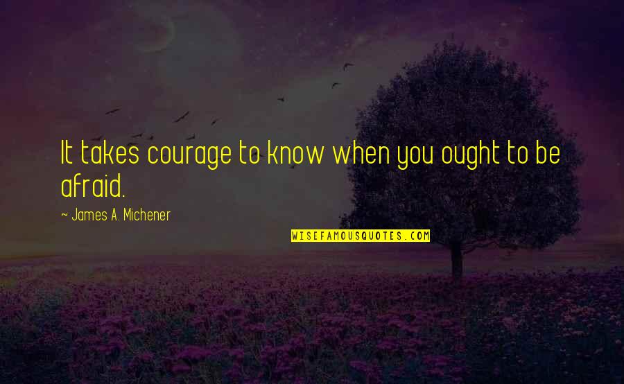 Michener Quotes By James A. Michener: It takes courage to know when you ought