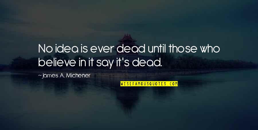 Michener Quotes By James A. Michener: No idea is ever dead until those who