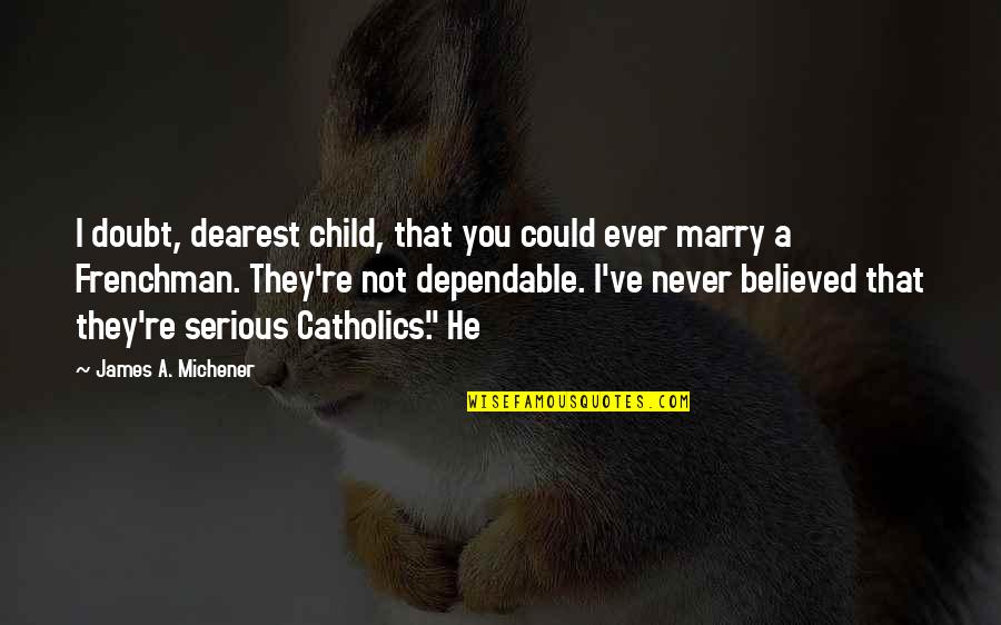 Michener Quotes By James A. Michener: I doubt, dearest child, that you could ever