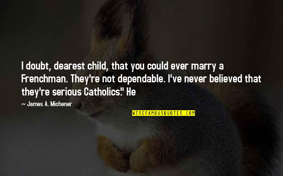 Michener Quotes By James A. Michener: I doubt, dearest child, that you could ever Michener Quotes By James A. Michener: I doubt, dearest child, that you could ever