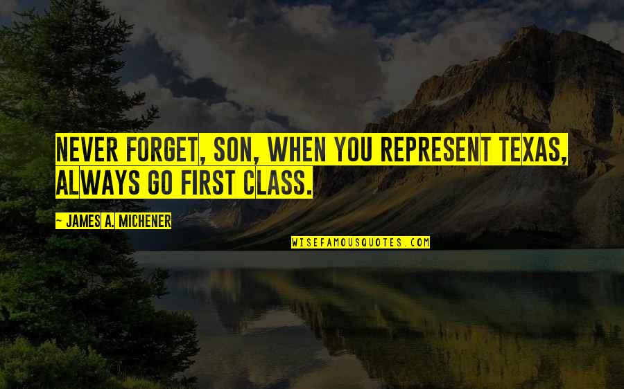 Michener Quotes By James A. Michener: Never forget, son, when you represent Texas, always Michener Quotes By James A. Michener: Never forget, son, when you represent Texas, always