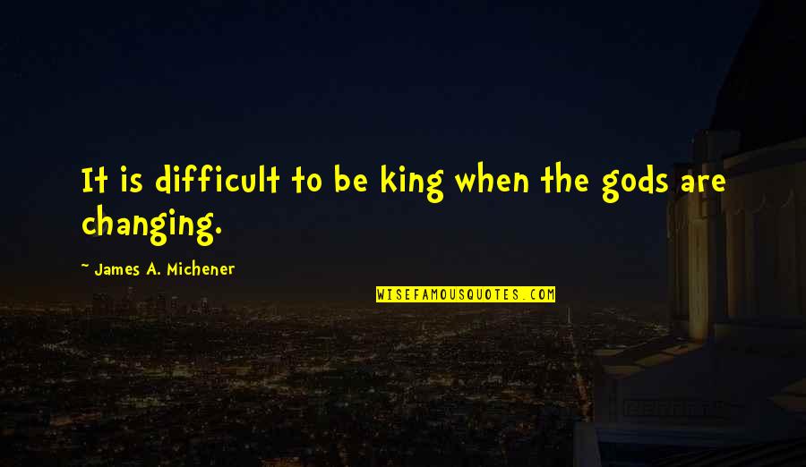 Michener Quotes By James A. Michener: It is difficult to be king when the