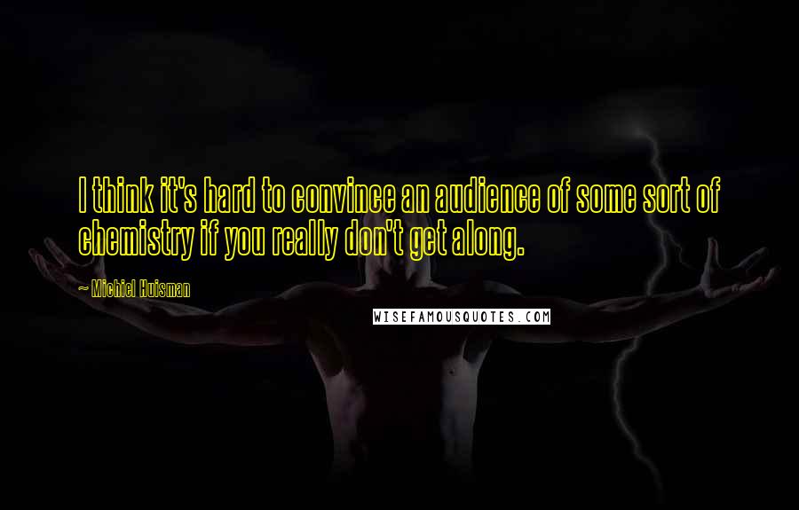 Michiel Huisman quotes: I think it's hard to convince an audience of some sort of chemistry if you really don't get along.